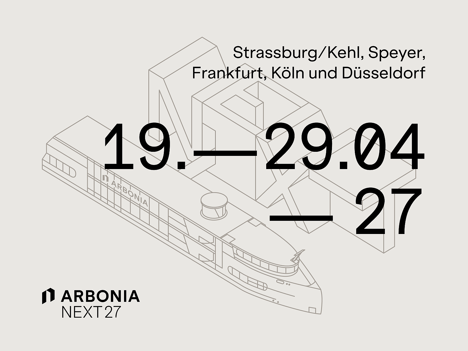 Monochrome Linienzeichnung eines Schiffs vor abstrakten isometrischen Gebäudekörpern auf hellem Hintergrund; zentrierte große schwarze Zahlen '19. — 29.04 — 27'; oben rechts die Ortsliste 'Strassburg/Kehl, Speyer, Frankfurt, Köln und Düsseldorf'; unten links das Logo 'ARBONIA' und der Schriftzug 'NEXT 27'.